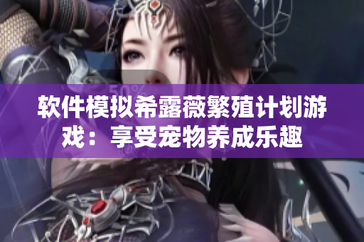 软件模拟希露薇繁殖计划游戏：享受宠物养成乐趣