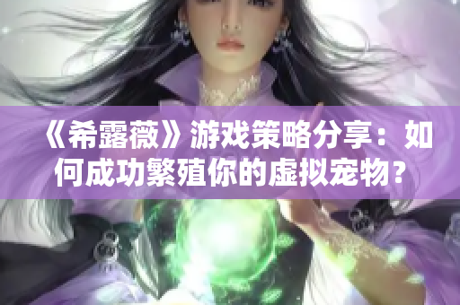 《希露薇》游戏策略分享：如何成功繁殖你的虚拟宠物？