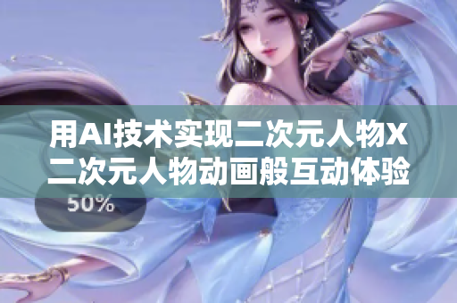 用AI技术实现二次元人物X二次元人物动画般互动体验