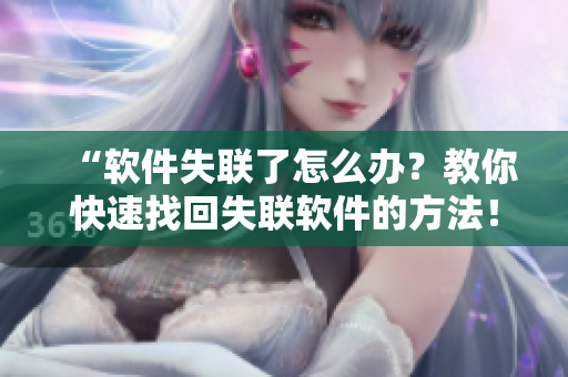 “软件失联了怎么办？教你快速找回失联软件的方法！”