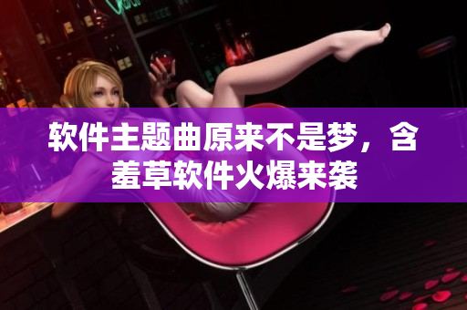软件主题曲原来不是梦，含羞草软件火爆来袭