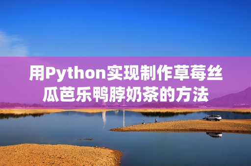 用Python实现制作草莓丝瓜芭乐鸭脖奶茶的方法