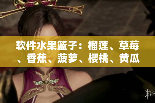 软件水果篮子：榴莲、草莓、香蕉、菠萝、樱桃、黄瓜