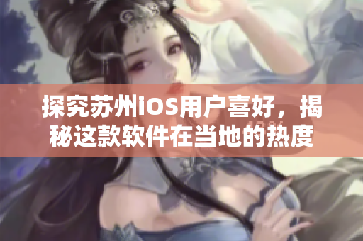 探究苏州iOS用户喜好，揭秘这款软件在当地的热度