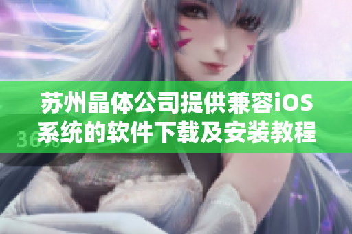 苏州晶体公司提供兼容iOS系统的软件下载及安装教程