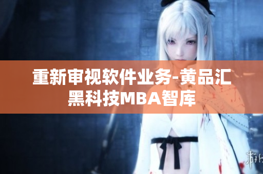重新审视软件业务-黄品汇黑科技MBA智库