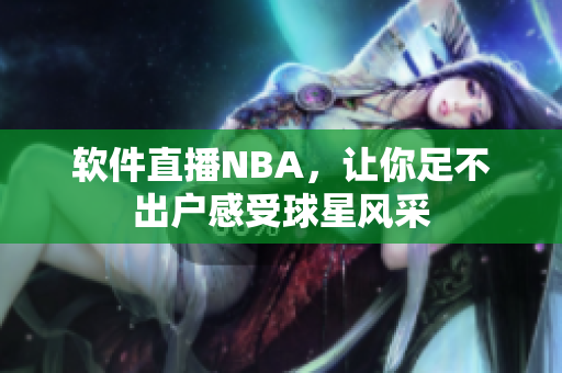 软件直播NBA，让你足不出户感受球星风采
