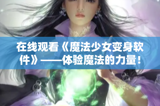 在线观看《魔法少女变身软件》——体验魔法的力量！