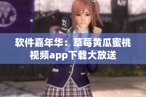 软件嘉年华：草莓黄瓜蜜桃视频app下载大放送