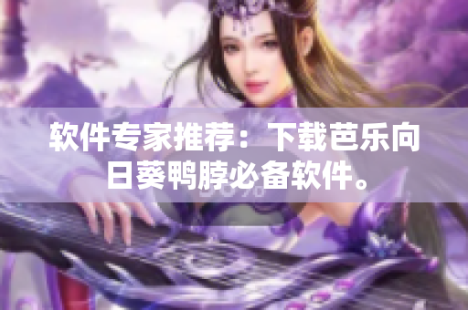 软件专家推荐：下载芭乐向日葵鸭脖必备软件。