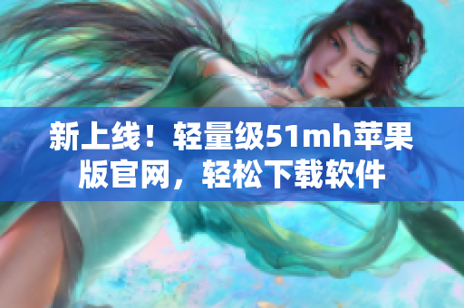 新上线！轻量级51mh苹果版官网，轻松下载软件