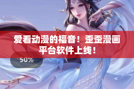 爱看动漫的福音！歪歪漫画平台软件上线！