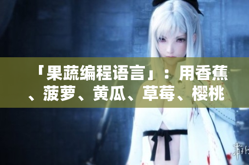 「果蔬编程语言」：用香蕉、菠萝、黄瓜、草莓、樱桃、榴莲创建你的软件！