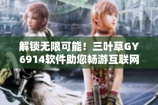 解锁无限可能！三叶草GY6914软件助您畅游互联网