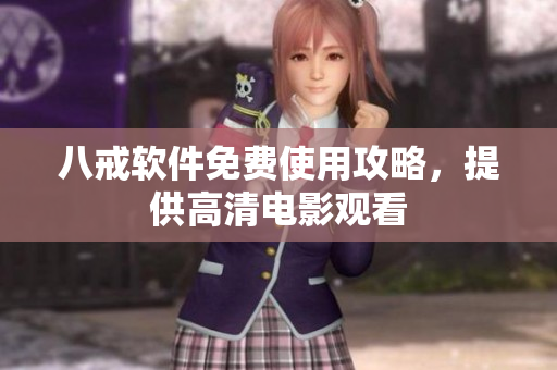 八戒软件免费使用攻略，提供高清电影观看
