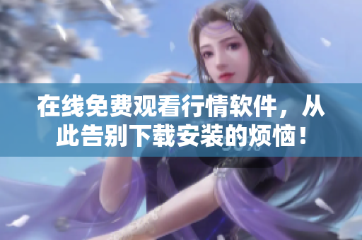 在线免费观看行情软件，从此告别下载安装的烦恼！