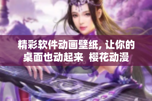 精彩软件动画壁纸, 让你的桌面也动起来  樱花动漫