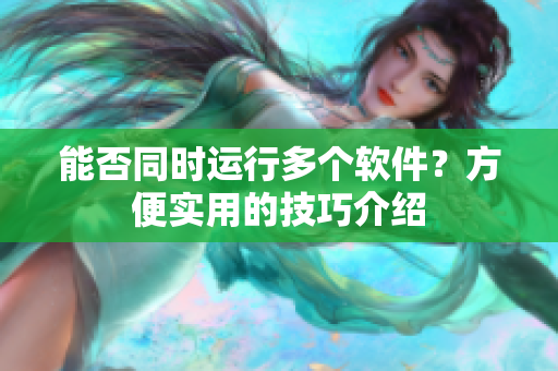 能否同时运行多个软件？方便实用的技巧介绍