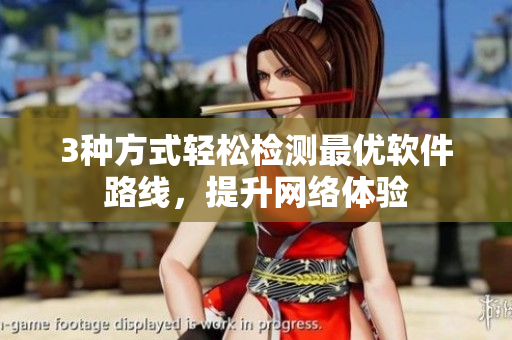 3种方式轻松检测最优软件路线，提升网络体验