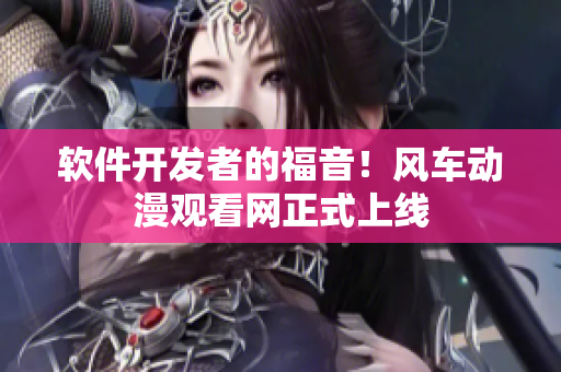 软件开发者的福音！风车动漫观看网正式上线