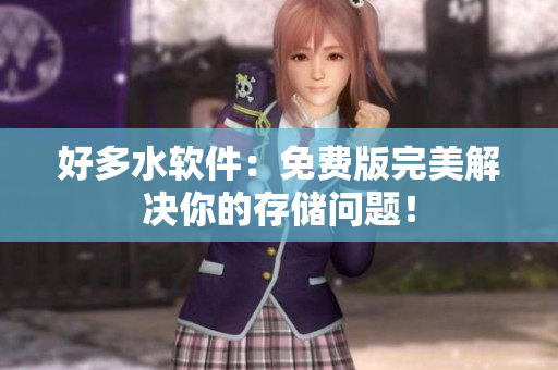 好多水软件：免费版完美解决你的存储问题！
