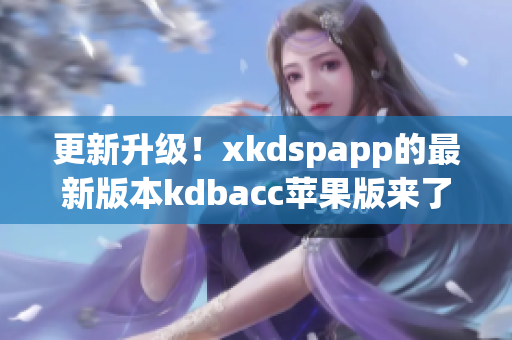 更新升级！xkdspapp的最新版本kdbacc苹果版来了(1)