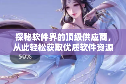 探秘软件界的顶级供应商，从此轻松获取优质软件资源！