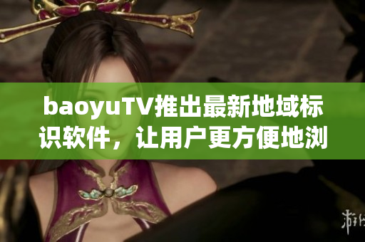 baoyuTV推出最新地域标识软件，让用户更方便地浏览地区频道