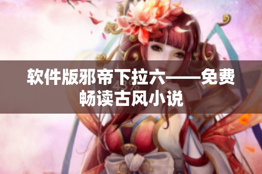 软件版邪帝下拉六——免费畅读古风小说