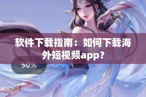 软件下载指南：如何下载海外短视频app？