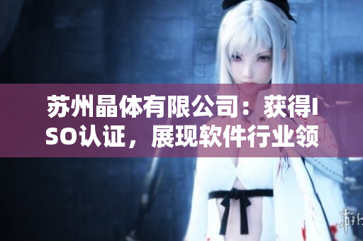 苏州晶体有限公司：获得ISO认证，展现软件行业领先地位
