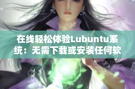在线轻松体验Lubuntu系统：无需下载或安装任何软件
