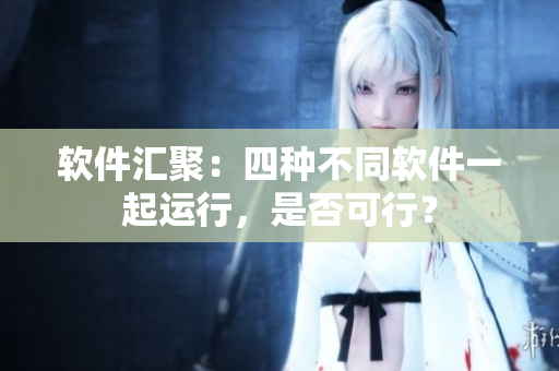 软件汇聚：四种不同软件一起运行，是否可行？