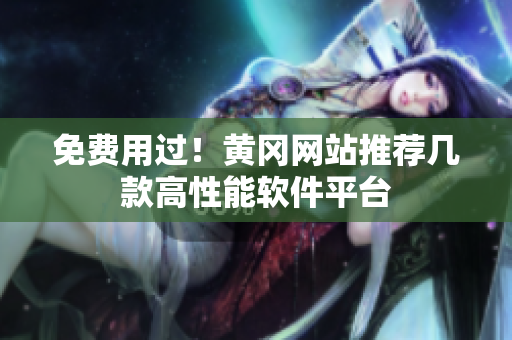 免费用过！黄冈网站推荐几款高性能软件平台