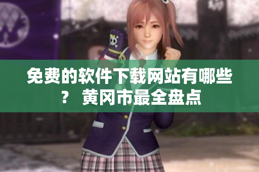 免费的软件下载网站有哪些？ 黄冈市最全盘点
