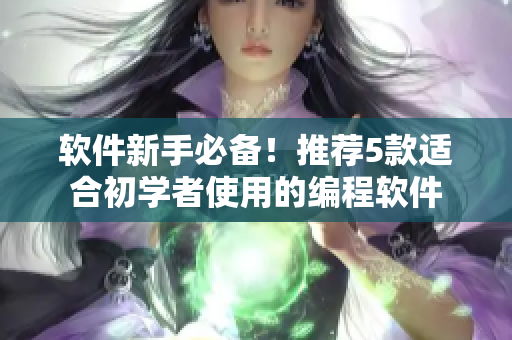 软件新手必备！推荐5款适合初学者使用的编程软件
