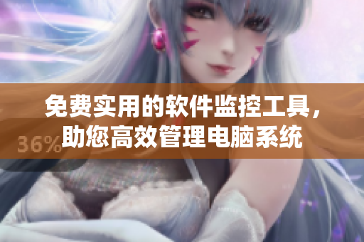 免费实用的软件监控工具，助您高效管理电脑系统