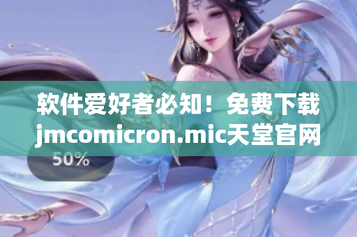 软件爱好者必知！免费下载jmcomicron.mic天堂官网最新版本