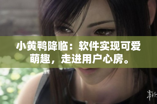 小黄鸭降临：软件实现可爱萌趣，走进用户心房。