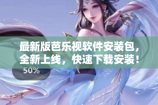 最新版芭乐视软件安装包，全新上线，快速下载安装！