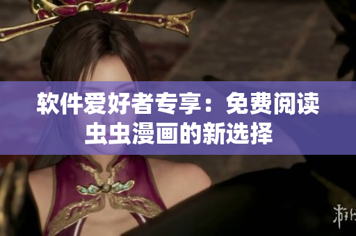 软件爱好者专享：免费阅读虫虫漫画的新选择