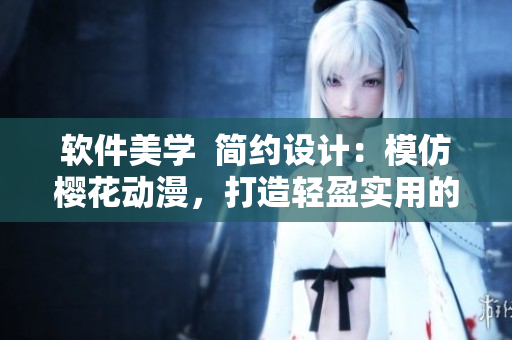 软件美学  简约设计：模仿樱花动漫，打造轻盈实用的软件界面