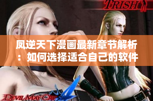 凤逆天下漫画最新章节解析：如何选择适合自己的软件
