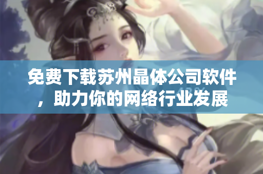 免费下载苏州晶体公司软件，助力你的网络行业发展