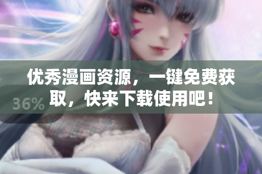 优秀漫画资源，一键免费获取，快来下载使用吧！