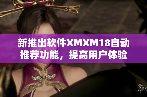新推出软件XMXM18自动推荐功能，提高用户体验