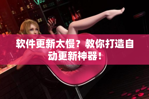 软件更新太慢？教你打造自动更新神器！