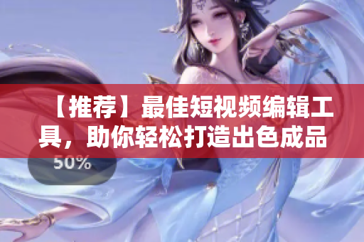 【推荐】最佳短视频编辑工具，助你轻松打造出色成品