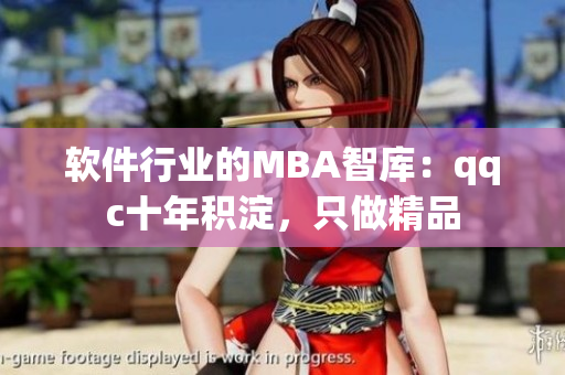 软件行业的MBA智库：qqc十年积淀，只做精品