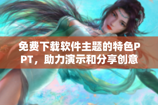 免费下载软件主题的特色PPT，助力演示和分享创意